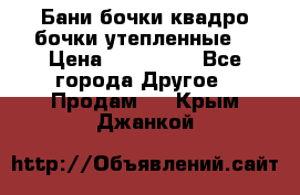 Бани бочки,квадро бочки,утепленные. › Цена ­ 145 000 - Все города Другое » Продам   . Крым,Джанкой